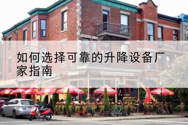 武陵电动升降机厂家-如何选择可靠的升降设备厂家指南