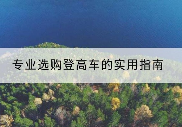 武陵电动登高车厂家推荐-专业选购登高车的实用指南