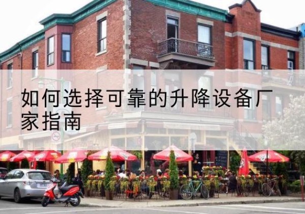 武陵电动升降机厂家-如何选择可靠的升降设备厂家指南